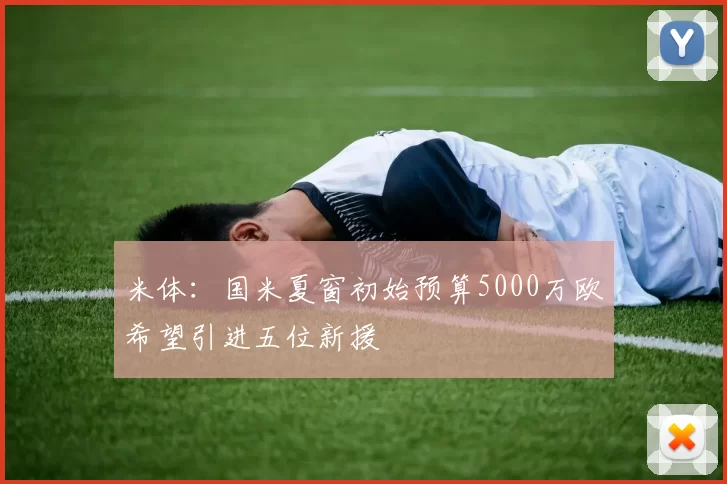 米体：国米夏窗初始预算5000万欧希望引进五位新援