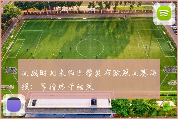 决战时刻来临巴黎发布欧冠决赛海报：等待终于结束
