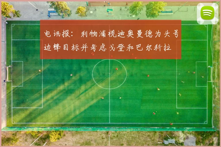 电讯报：利物浦视迪奥曼德为头号边锋目标并考虑戈登和巴尔科拉