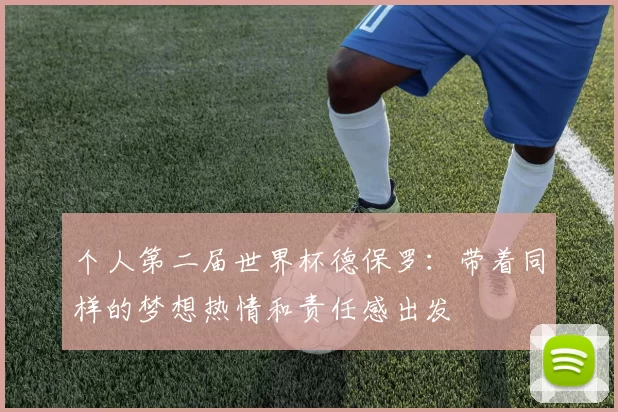 个人第二届世界杯德保罗：带着同样的梦想热情和责任感出发